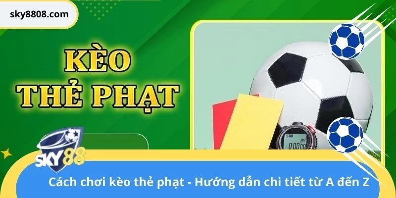 Cách chơi kèo thẻ phạt – Hướng dẫn chi tiết từ A đến Z